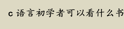 c语言入门书籍有哪些？c语言初学者可以看什么书？