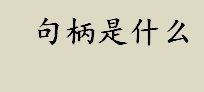 句柄是什么 句柄是什么意思 关于句柄的两种解释