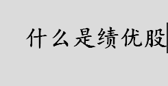 什么是绩优股？绩优股主要特点是什么？绩优股和蓝筹股的区别介绍