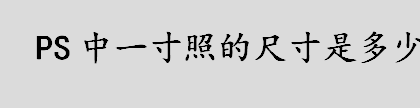 ps一寸照片尺寸 ps中一寸照的尺寸是多少 ps抠出一寸照的尺寸