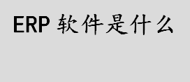 erp软件是什么？ERP系统是什么意思？ERP软件的优点介绍