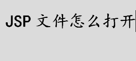 jsp是什么文件？jsp文件怎么打开？JSP的优点介绍