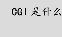 cgi是什么 CGI的处理步骤盘点