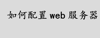 如何配置web服务器？web服务器配置方法流程介绍 