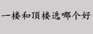 一楼和顶楼选哪个好？一楼和顶楼的挑选标准是什么？