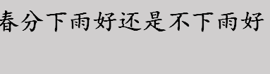 春分下雨好还是不下雨好？春分节气下雨好不好？