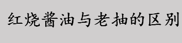 红烧酱油比老抽更咸吗？红烧酱油与老抽的区别有哪些