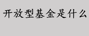 开放型基金是什么 开放型基金类型有哪些 