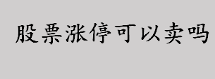 股票涨停可以卖吗？涨停板股票可以卖出吗？