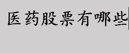 医药股票有哪些？医药板块股票介绍 医药板块股票一览表