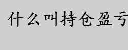 什么叫持仓盈亏？平仓盈亏计算公式 持仓盈亏计算公式介绍