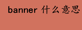 banner什么意思？banner中文是什么意思？横幅是什么意思？