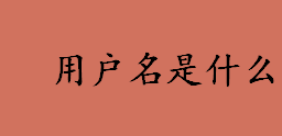 用户名是什么？什么是用户名？“开始”菜单中的“用户名”恢复方法介绍