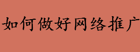 如何做好网络推广？网站优化自然排名是什么？网络推广方式有哪些？