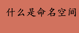 什么是命名空间 标识符的可见范围被称作什么