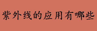 紫外线应用在哪些行业？紫外线的应用有哪些？