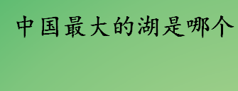 中国最大的湖是哪个？中国面积最大的湖前十排行榜 