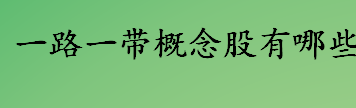 一路一带概念股有哪些 一带一路龙头股介绍