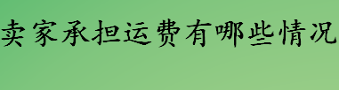 卖家承担运费的情况有哪些 什么情况下卖家承担运费 