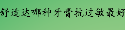 舒适达哪种牙膏抗过敏最有效 舒适达真的能修复牙齿吗