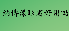 纳博漾眼霜好用吗？纳博漾眼霜效果怎么样？