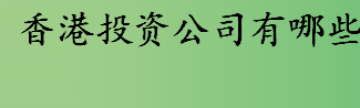 香港投资公司有哪些 香港十大投资公司排行榜一览