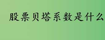 股票贝塔系数是什么意思 股票贝塔系数选股介绍