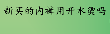 新买的内裤用开水烫吗？新买的内裤怎样杀菌、消毒？