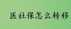 医社保怎么转移？离职后社保关系如何转移？