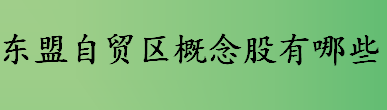 东盟自贸区概念介绍 东盟自贸区龙头股盘点