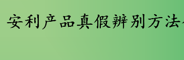 如何判断安利产品真假 安利产品真假辨别方法介绍