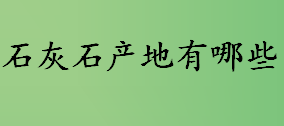 石灰石产地有哪些？一吨石灰石多少钱？为什么使用生石灰要陈伏？