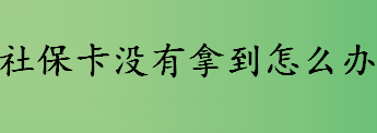 社保卡没有拿到怎么办？社保卡成功领取没有拿到的原因是？