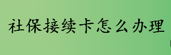 社保接续卡怎么办理 办理社保接续卡需要哪些资料