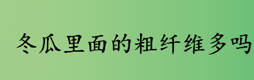 冬瓜里面的粗纤维多吗 冬瓜能不能清洁肠道