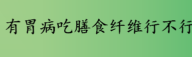 有胃病吃膳食纤维行不行？便秘患者能吃高膳食纤维吗？