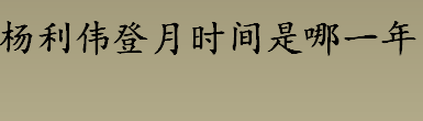 杨利伟登月时间是哪一年 杨利伟乘坐的飞船是神州几号