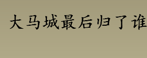 大马城最后归了谁 大马城事件到底是怎么回事