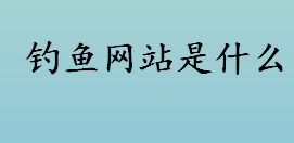 钓鱼网站是什么 钓鱼网站防范办法有哪些