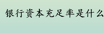 银行资本充足率是什么 如何提高银行资本充足率 