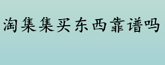 淘集集买东西靠谱吗 淘集集相关概况介绍