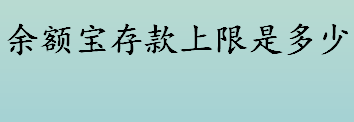 余额宝存款上限是多少 余额宝经历过几次调整存款上限