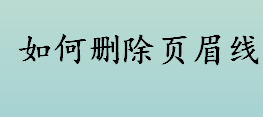 如何删除页眉线 怎样去掉文件页眉上的那条线 