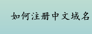 如何注册中文域名 中文域名的注册和英文域名注册有何区别