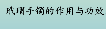 玳瑁手镯的作用与功效是什么 玳瑁手镯的鉴别方法介绍