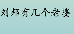 刘邦有几个老婆？汉高祖刘邦有几个妻子？