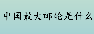 中国最大邮轮是什么 中国第一艘豪华邮轮能容纳多少人