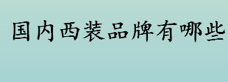 国内西装品牌有哪些 中国十大西装品牌排行榜一览