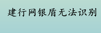 建行网银盾无法识别是怎么回事 建行网银盾无法识别的解决办法