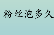 粉丝泡多久时间？粉丝的浸泡时间和营养价值介绍